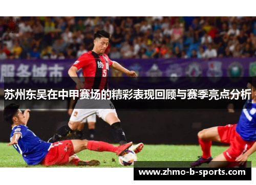 苏州东吴在中甲赛场的精彩表现回顾与赛季亮点分析
