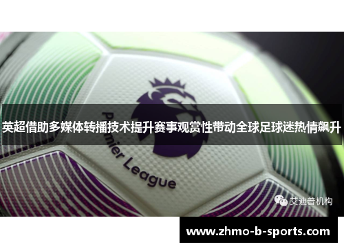 英超借助多媒体转播技术提升赛事观赏性带动全球足球迷热情飙升
