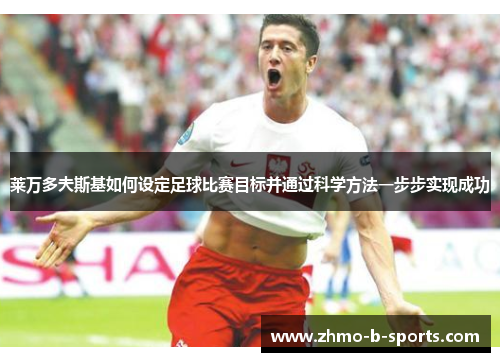 莱万多夫斯基如何设定足球比赛目标并通过科学方法一步步实现成功