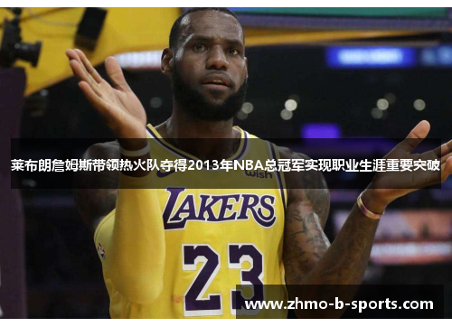 莱布朗詹姆斯带领热火队夺得2013年NBA总冠军实现职业生涯重要突破