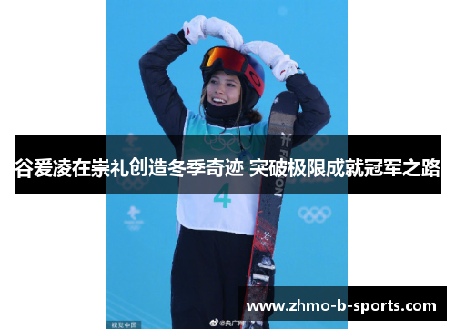 谷爱凌在崇礼创造冬季奇迹 突破极限成就冠军之路