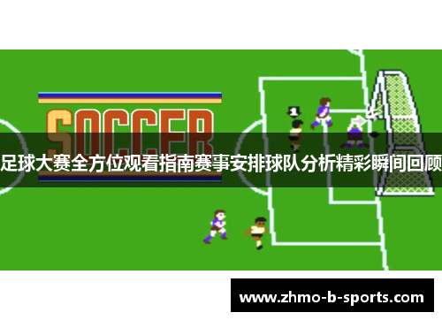 足球大赛全方位观看指南赛事安排球队分析精彩瞬间回顾