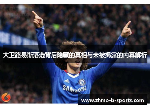 大卫路易斯落选背后隐藏的真相与未被揭露的内幕解析