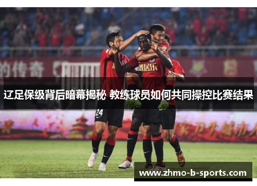 辽足保级背后暗幕揭秘 教练球员如何共同操控比赛结果