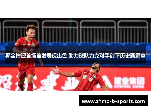 郭全博迎首场首发表现出色 助力球队力克对手创下历史新篇章