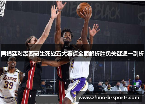 阿根廷对墨西哥生死战五大看点全面解析胜负关键逐一剖析