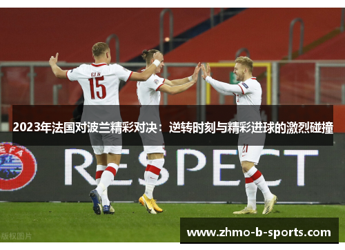 2023年法国对波兰精彩对决：逆转时刻与精彩进球的激烈碰撞