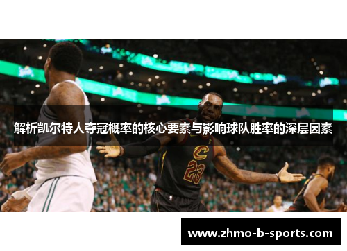 解析凯尔特人夺冠概率的核心要素与影响球队胜率的深层因素