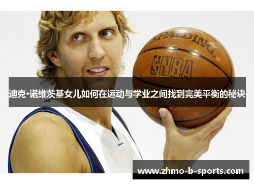 迪克·诺维茨基女儿如何在运动与学业之间找到完美平衡的秘诀