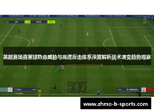 英超赛场直塞球致命威胁与高速反击体系深度解析战术演变趋势观察