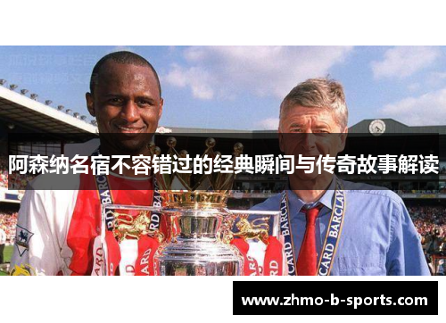 阿森纳名宿不容错过的经典瞬间与传奇故事解读