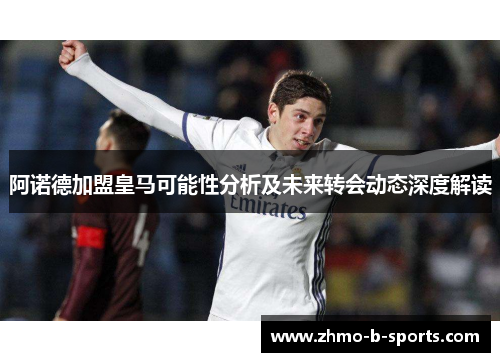 阿诺德加盟皇马可能性分析及未来转会动态深度解读