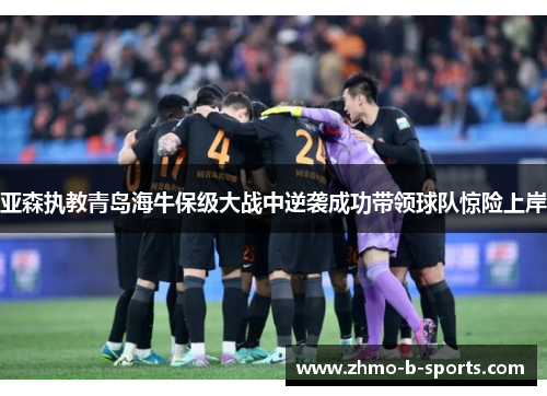 亚森执教青岛海牛保级大战中逆袭成功带领球队惊险上岸