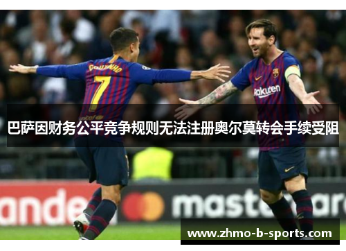 巴萨因财务公平竞争规则无法注册奥尔莫转会手续受阻