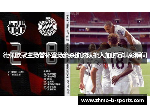 德佩欧冠主场替补登场绝杀助球队拖入加时赛精彩瞬间