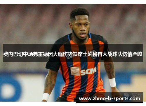 费内巴切中场弗雷德因大腿伤势缺席土超榜首大战球队伤情严峻