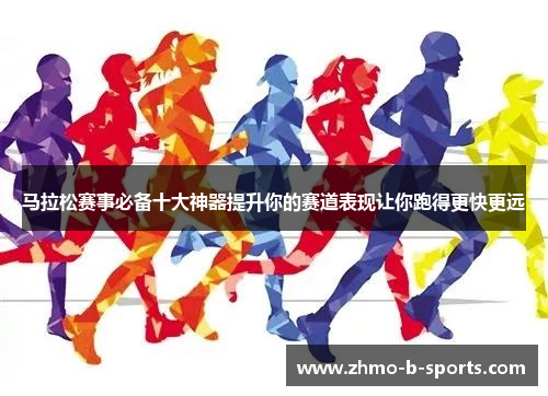 马拉松赛事必备十大神器提升你的赛道表现让你跑得更快更远