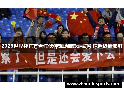 2026世界杯官方合作伙伴现场赠饮活动引球迷热情澎湃