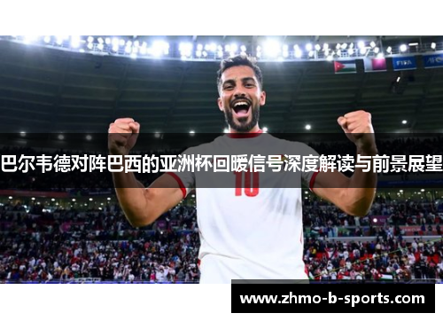 巴尔韦德对阵巴西的亚洲杯回暖信号深度解读与前景展望